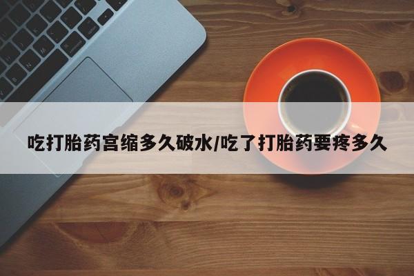 米非米索购买方式吃打胎药宫缩多久破水/吃了打胎药要疼多久