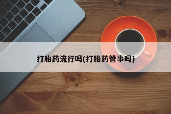 米非米索购买方式打胎药流行吗(打胎药管事吗)
