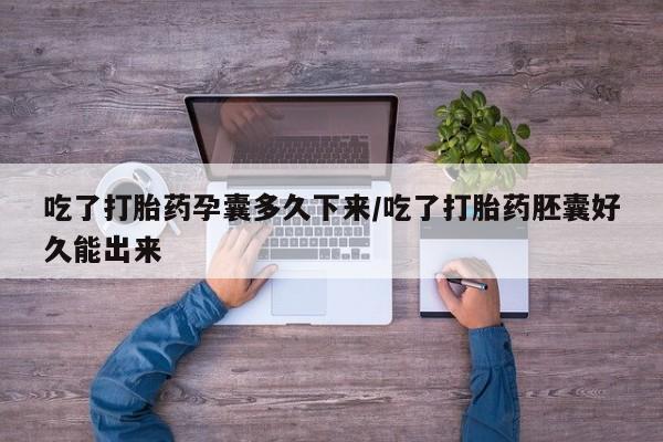 米非米索购买方式吃了打胎药孕囊多久下来/吃了打胎药胚囊好久能出来