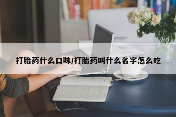 米非米索购买方式打胎药什么口味/打胎药叫什么名字怎么吃