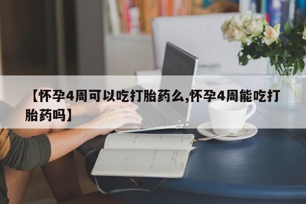 米非米索购买方式【怀孕4周可以吃打胎药么,怀孕4周能吃打胎药吗】