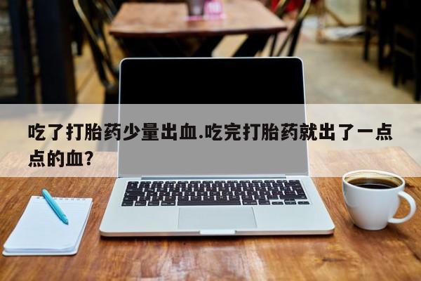 米非米索购买方式吃了打胎药少量出血.吃完打胎药就出了一点点的血？