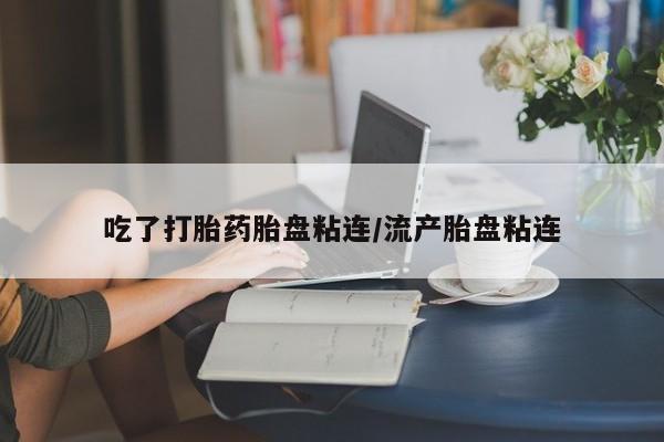 米非米索购买方式吃了打胎药胎盘粘连/流产胎盘粘连