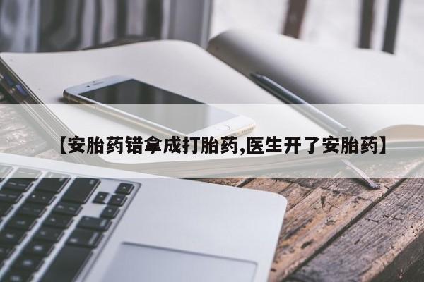 米非米索购买方式【安胎药错拿成打胎药,医生开了安胎药】