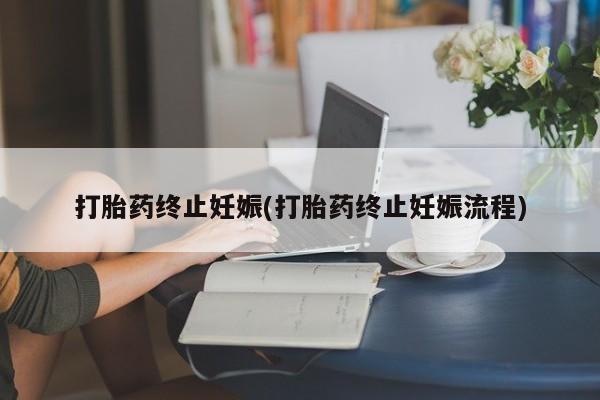 米非米索购买方式打胎药终止妊娠(打胎药终止妊娠流程)
