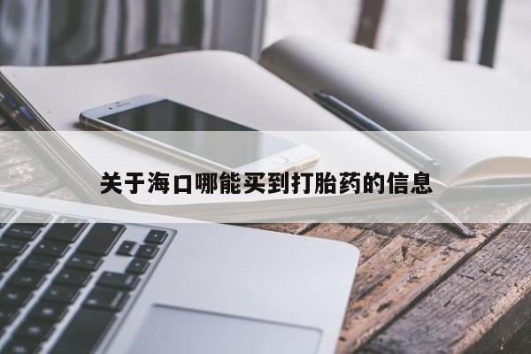米非米索购买方式关于海口哪能买到打胎药的信息