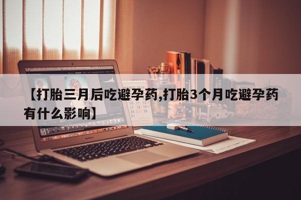 米非米索购买方式【打胎三月后吃避孕药,打胎3个月吃避孕药有什么影响】