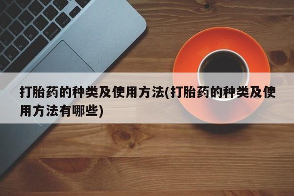 米非米索购买方式打胎药的种类及使用方法(打胎药的种类及使用方法有哪些)