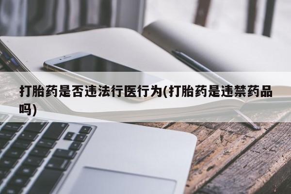 米非米索购买方式打胎药是否违法行医行为(打胎药是违禁药品吗)