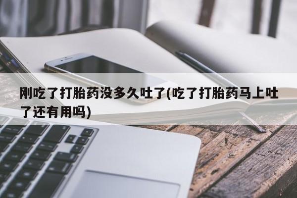 米非米索购买方式刚吃了打胎药没多久吐了(吃了打胎药马上吐了还有用吗)
