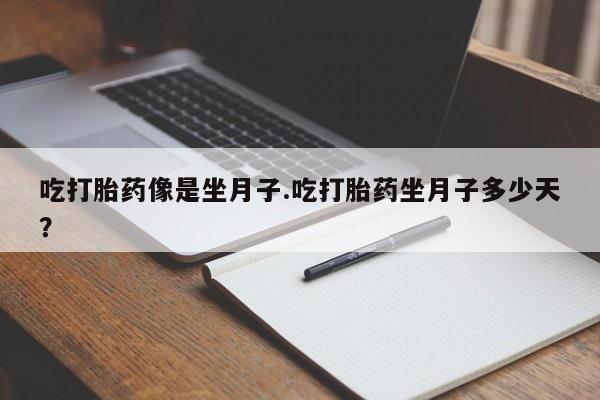 米非米索购买方式吃打胎药像是坐月子.吃打胎药坐月子多少天？