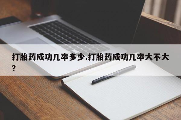 米非米索购买方式打胎药成功几率多少.打胎药成功几率大不大？