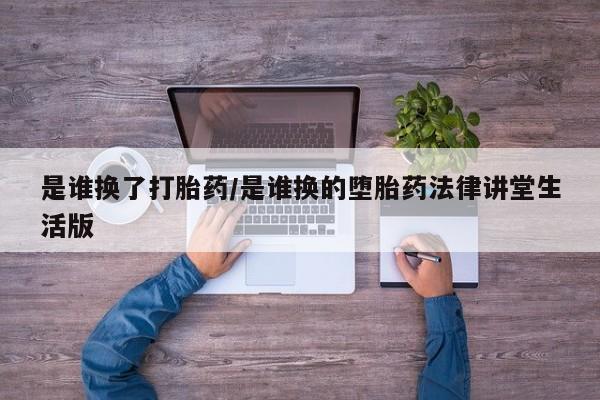 米非米索购买方式是谁换了打胎药/是谁换的堕胎药法律讲堂生活版
