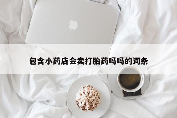 米非米索购买方式包含小药店会卖打胎药吗吗的词条