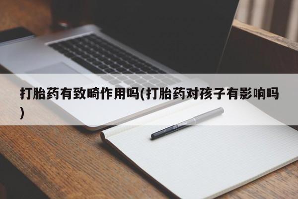 米非米索购买方式打胎药有致畸作用吗(打胎药对孩子有影响吗)
