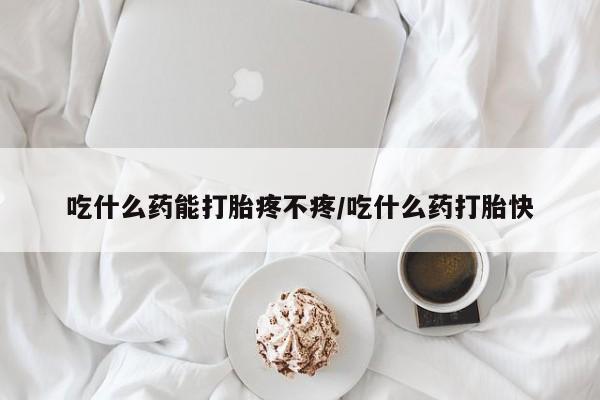 米非米索购买方式吃什么药能打胎疼不疼/吃什么药打胎快
