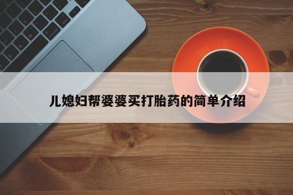 米非米索购买方式儿媳妇帮婆婆买打胎药的简单介绍