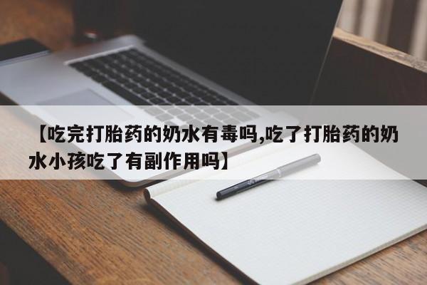 米非米索购买方式【吃完打胎药的奶水有毒吗,吃了打胎药的奶水小孩吃了有副作用吗】