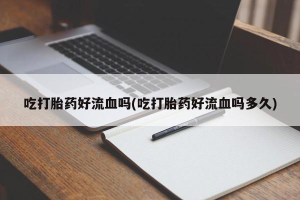 米非米索购买方式吃打胎药好流血吗(吃打胎药好流血吗多久)
