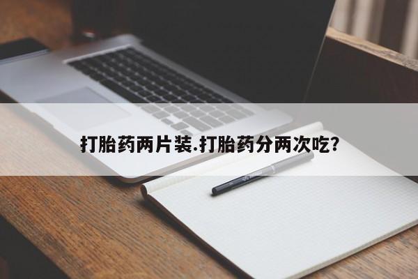 米非米索购买方式打胎药两片装.打胎药分两次吃？