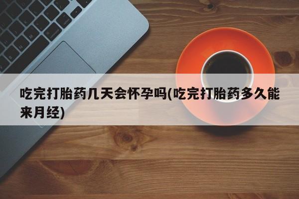 米非米索购买方式吃完打胎药几天会怀孕吗(吃完打胎药多久能来月经)