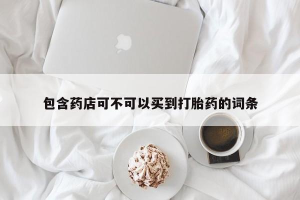 米非米索购买方式包含药店可不可以买到打胎药的词条